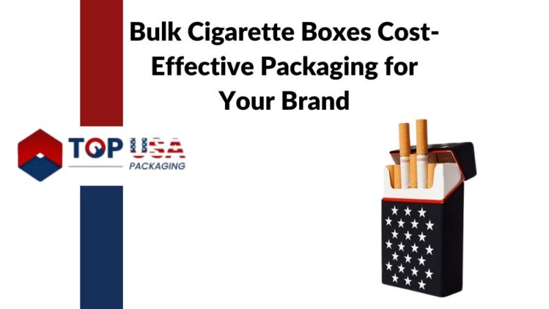 Bulk Cigarette Boxes Cost-Effective Packaging for Your Brand