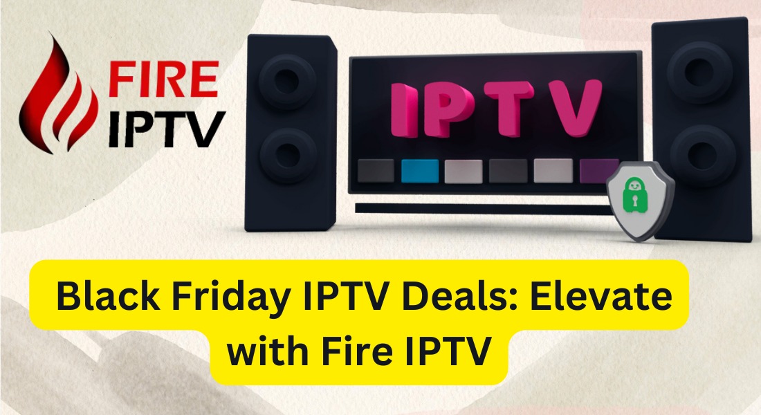 Unlock the Best Black Friday IPTV Deals with Fire IPTV