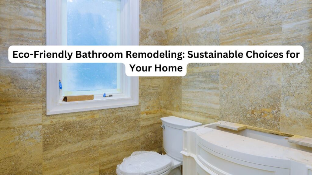 Eco Friendly Bathroom Remodeling Sustainable Choices for Your Home