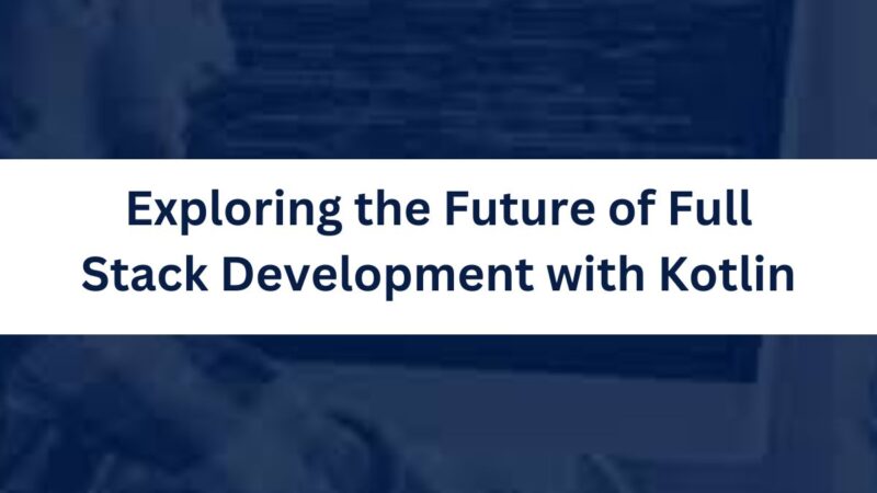 Exploring the Future of Full Stack Development with Kotlin