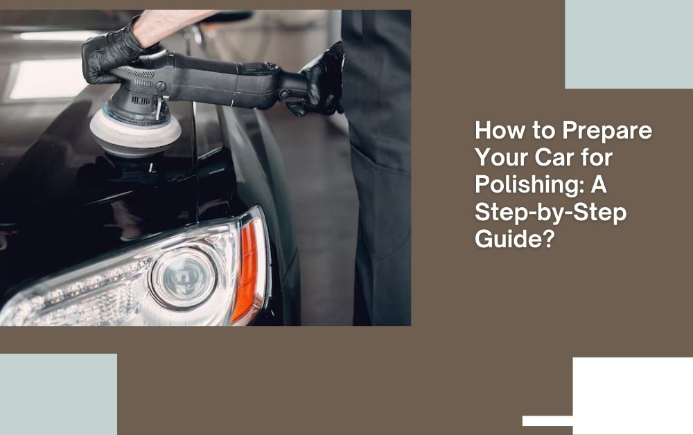 How to Prepare Your Car for Polishing: A Step-by-Step Guide?