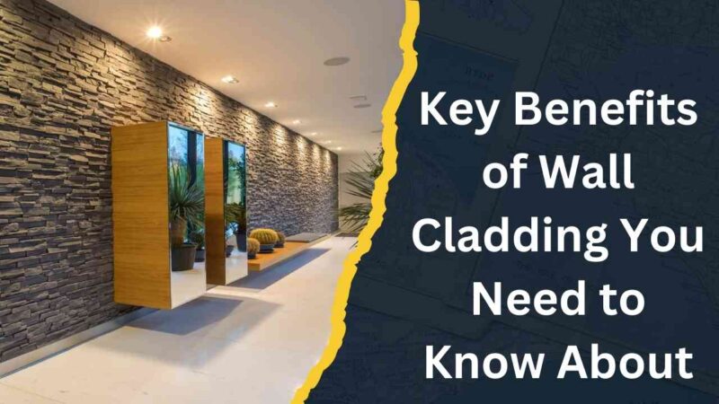 Key Benefits of Wall Cladding You Need to Know About