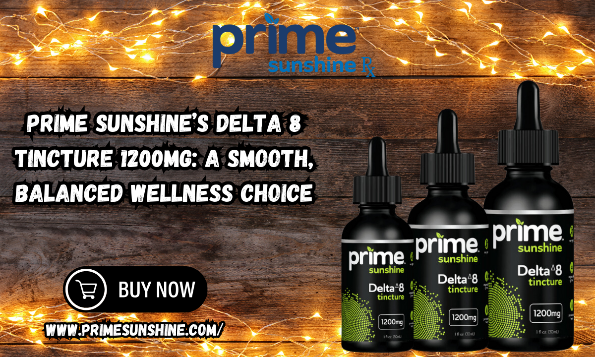 Prime Sunshine’s Delta 8 Tincture 1200mg: A Smooth, Balanced Wellness Choice