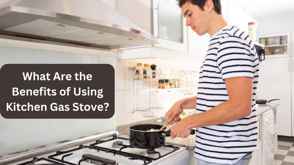 What Are the Benefits of Using Kitchen Gas Stove?