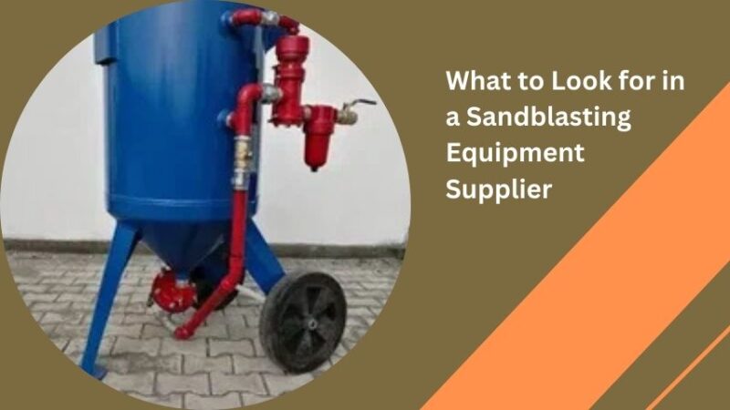 What to Look for in a Sandblasting Equipment Supplier