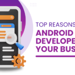 Top Reasons to Hire Android App Developers for Your Business