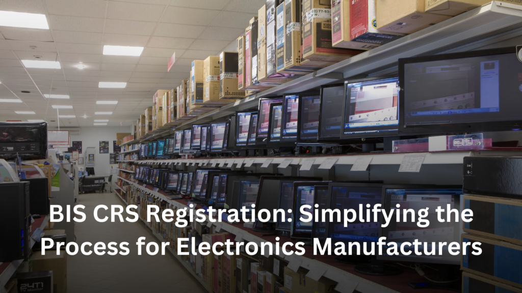 BIS CRS Registration Simplifying the Process for Electronics Manufacturers