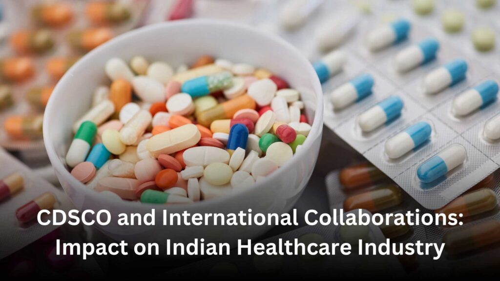 CDSCO and International Collaborations Impact on Indian Healthcare Industry