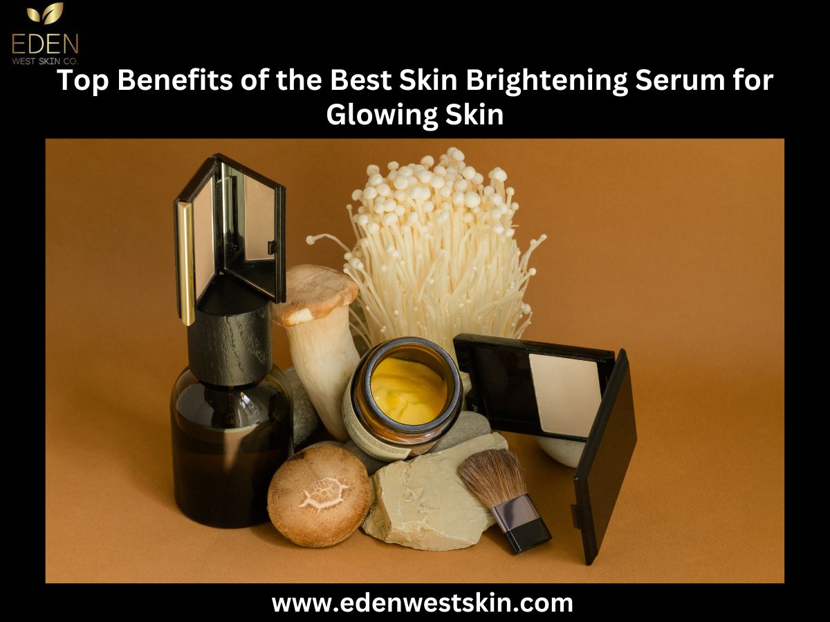 Top Benefits of the Best Skin Brightening Serum for Glowing Skin