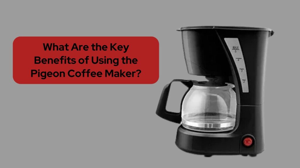 What Are the Key Benefits of Using the Pigeon Coffee Maker