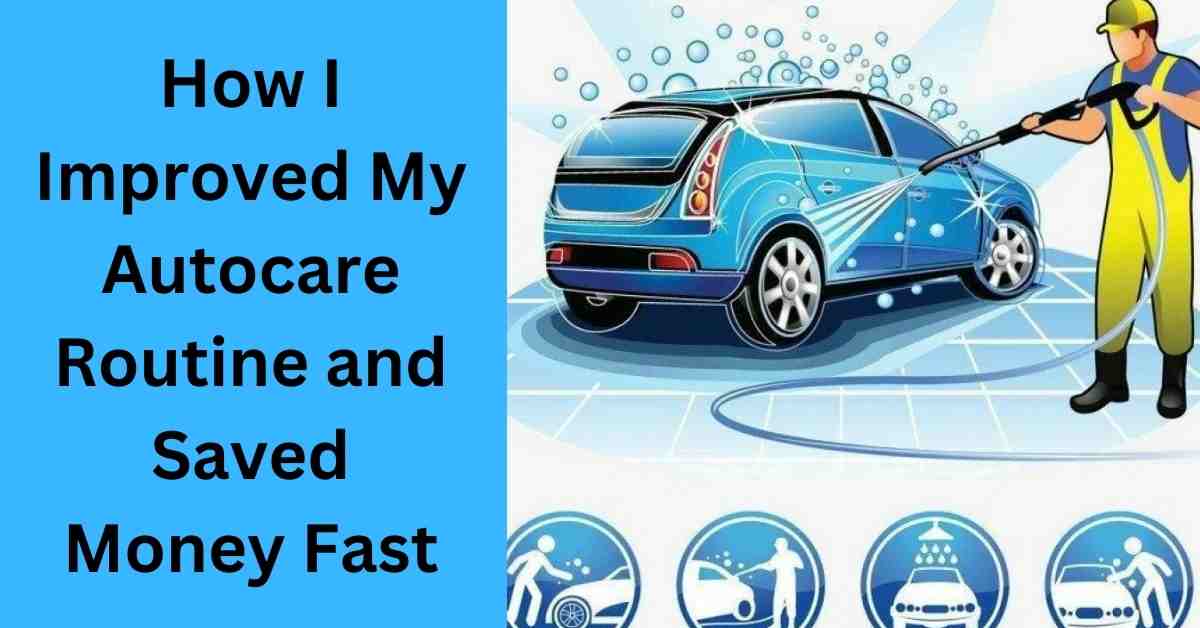 How I Improved My Autocare Routine and Saved Money Fast