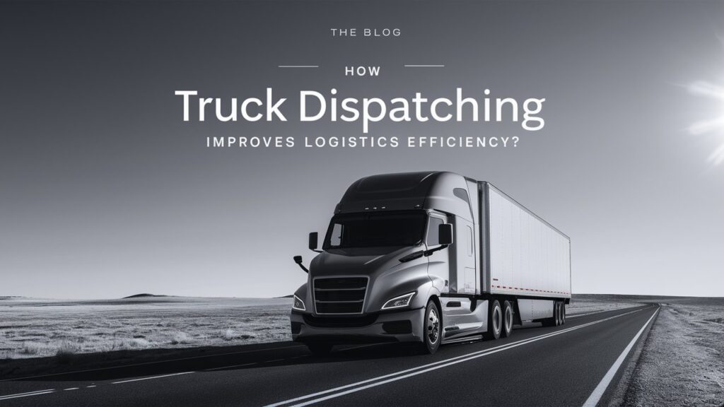 How Truck Dispatching Improves Logistics Efficiency?