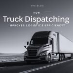 How Truck Dispatching Improves Logistics Efficiency?