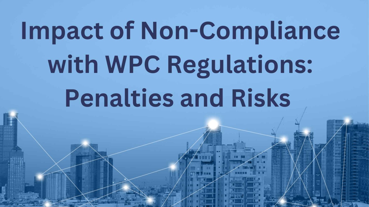 Impact of Non-Compliance with WPC Regulations: Penalties and Risks 