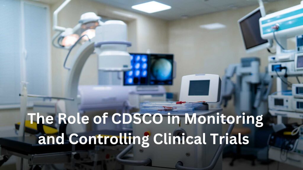 The Role of CDSCO in Monitoring and Controlling Clinical Trials