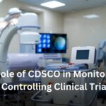 The Role of CDSCO in Monitoring and Controlling Clinical Trials