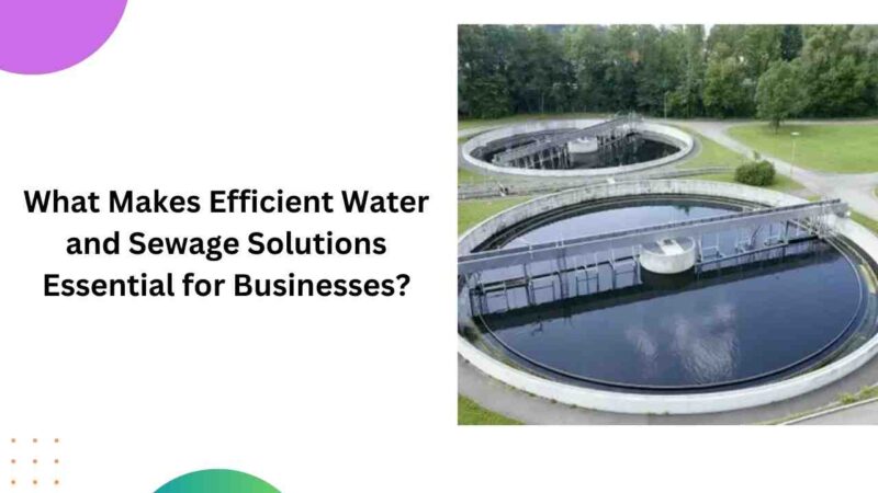 What Makes Efficient Water and Sewage Solutions Essential for Businesses?