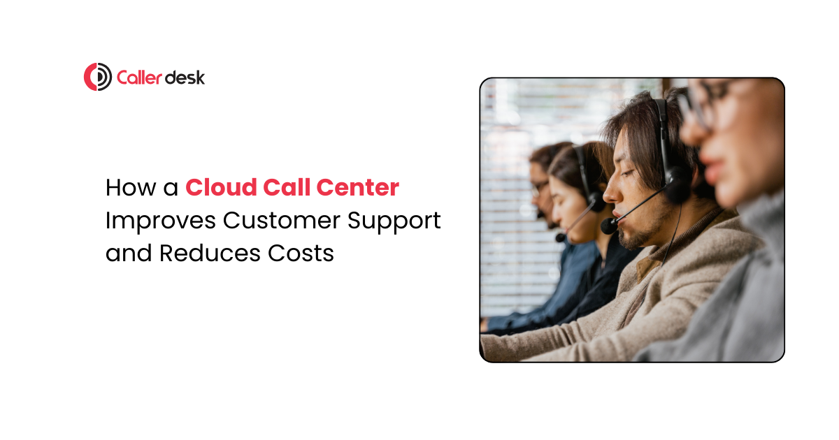 How a Cloud Call Center Improves Customer Support and Cuts Costs