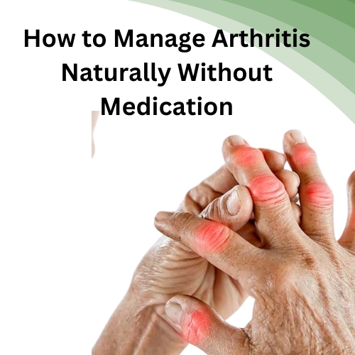 How to Manage Arthritis Naturally Without Medication