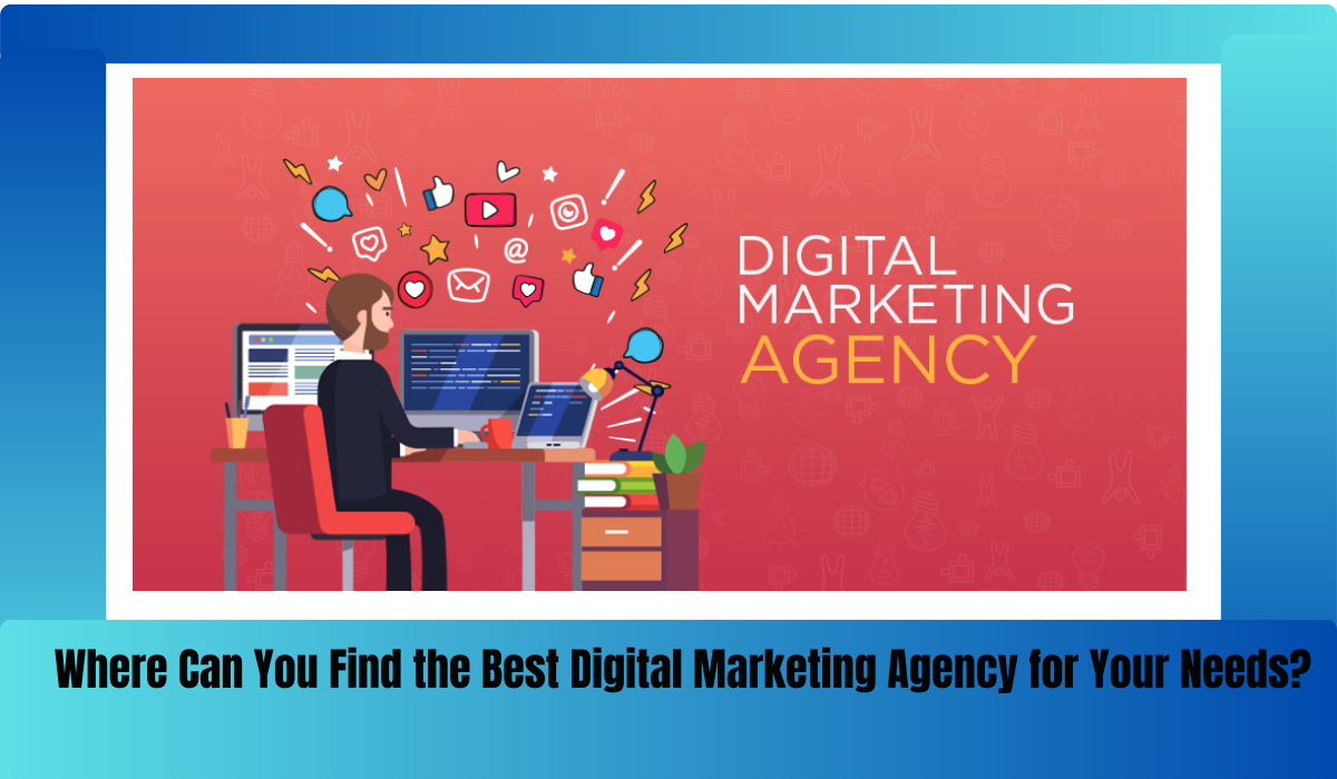 Where Can You Find the Best Digital Marketing Agency for Your Needs?